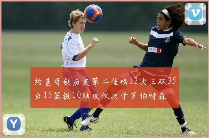 约基奇创历史第二佳绩12次三双35分15篮板10助攻仅次于罗伯特森