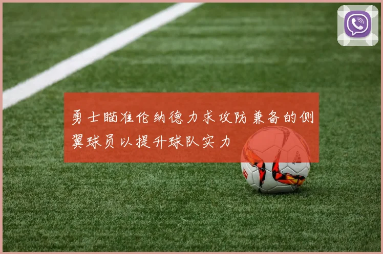 勇士瞄准伦纳德力求攻防兼备的侧翼球员以提升球队实力