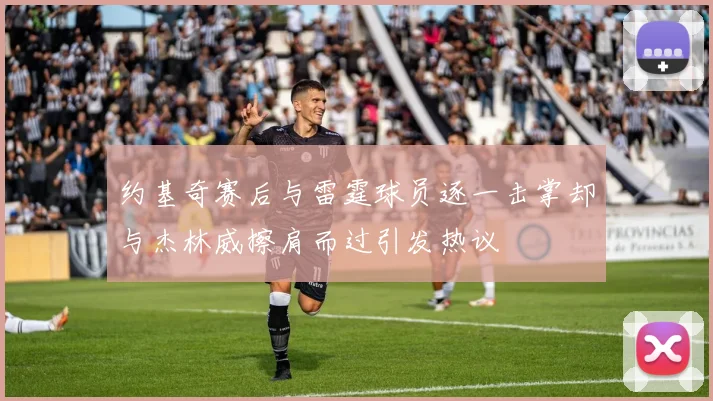 约基奇赛后与雷霆球员逐一击掌却与杰林威擦肩而过引发热议