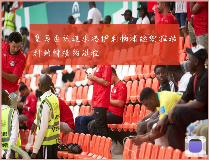 皇马否认追求格伊利物浦继续推动科纳特续约进程