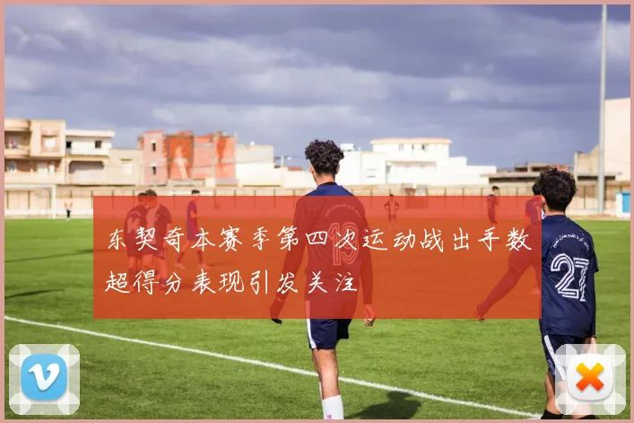 东契奇本赛季第四次运动战出手数超得分表现引发关注