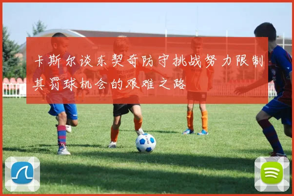 卡斯尔谈东契奇防守挑战努力限制其罚球机会的艰难之路