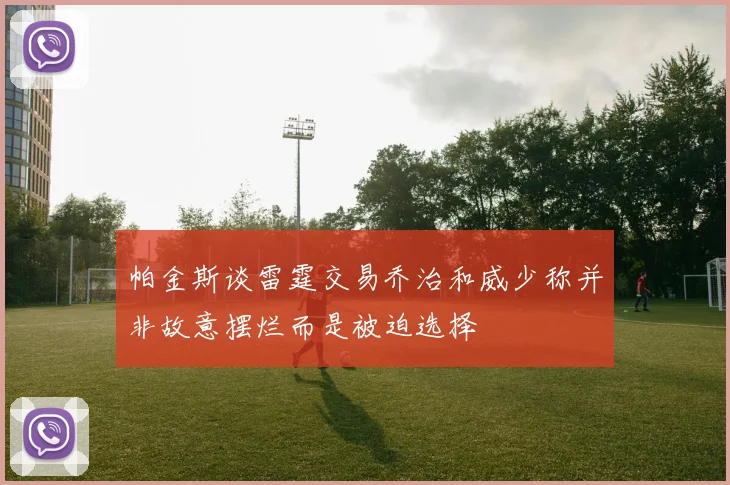 帕金斯谈雷霆交易乔治和威少称并非故意摆烂而是被迫选择