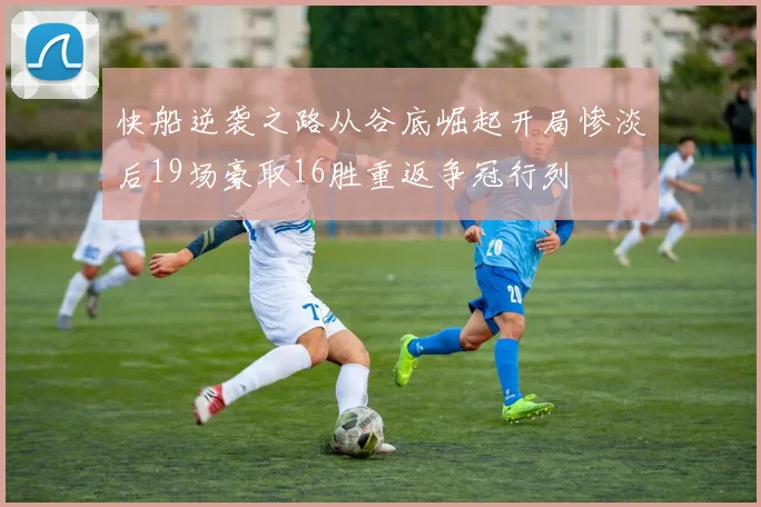 快船逆袭之路从谷底崛起开局惨淡后19场豪取16胜重返争冠行列