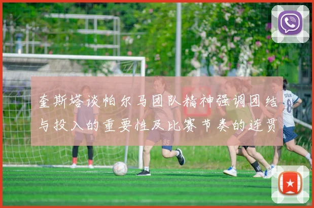 奎斯塔谈帕尔马团队精神强调团结与投入的重要性及比赛节奏的连贯性