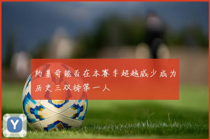约基奇能否在本赛季超越威少成为历史三双榜第一人