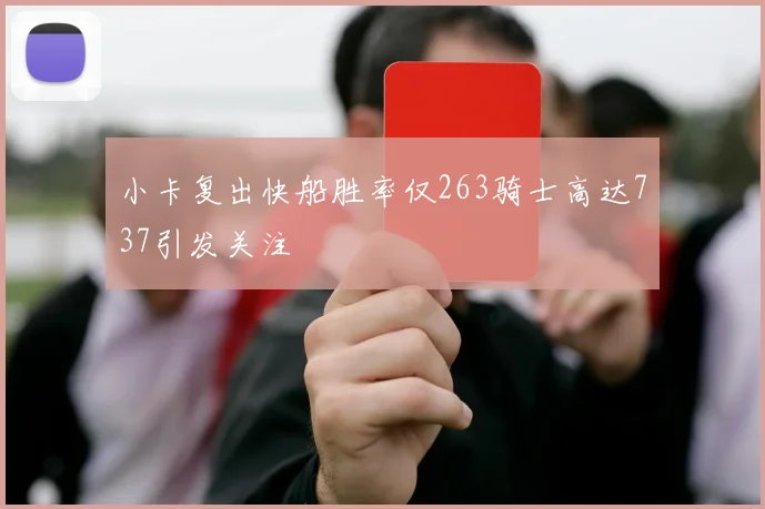 小卡复出快船胜率仅263骑士高达737引发关注