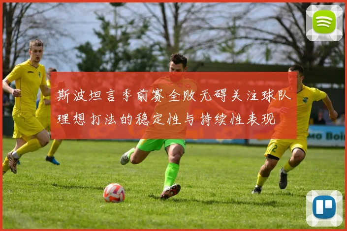 斯波坦言季前赛全败无碍关注球队理想打法的稳定性与持续性表现