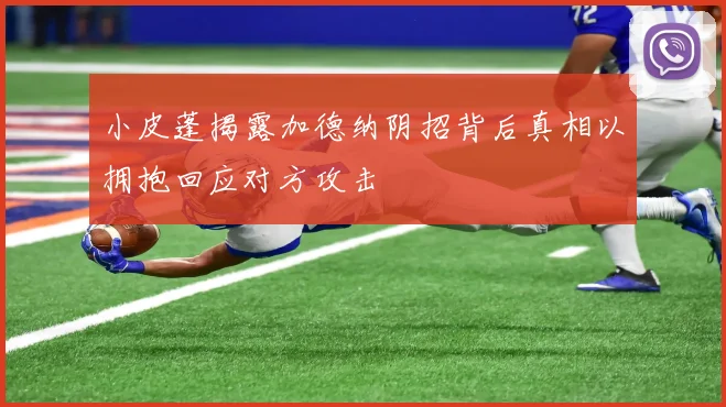 小皮蓬揭露加德纳阴招背后真相以拥抱回应对方攻击
