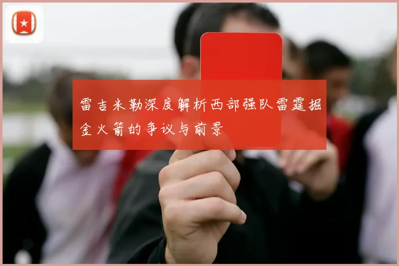 雷吉米勒深度解析西部强队雷霆掘金火箭的争议与前景