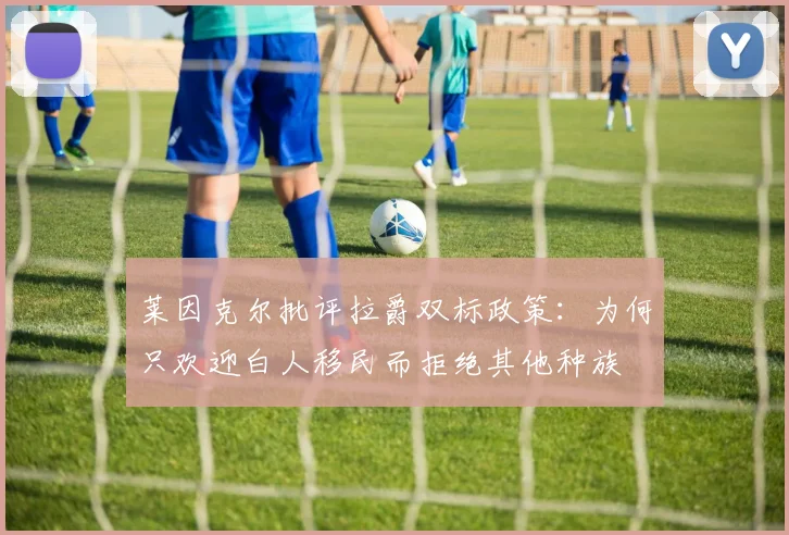 莱因克尔批评拉爵双标政策：为何只欢迎白人移民而拒绝其他种族