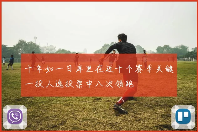 十年如一日库里在近十个赛季关键一投人选投票中八次领跑