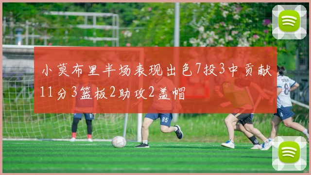小莫布里半场表现出色7投3中贡献11分3篮板2助攻2盖帽