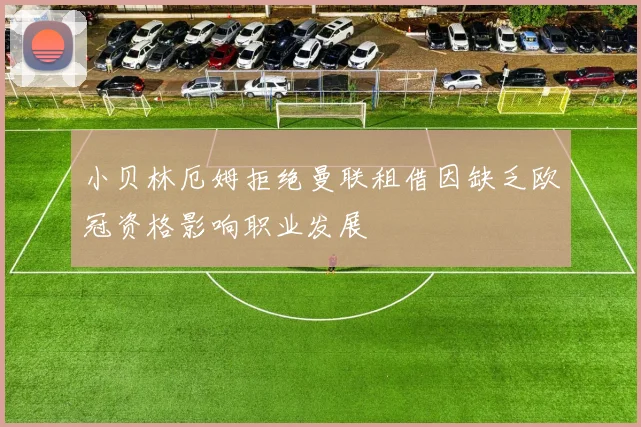 小贝林厄姆拒绝曼联租借因缺乏欧冠资格影响职业发展