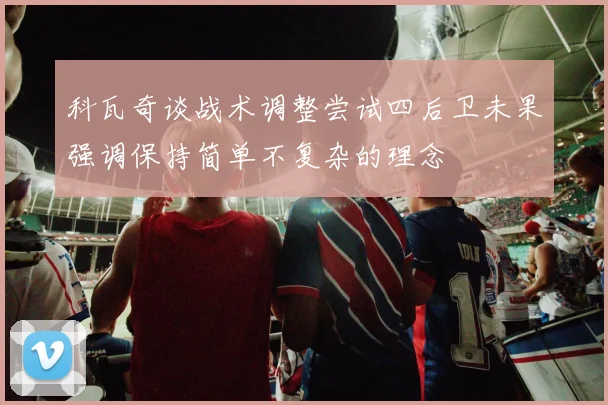 科瓦奇谈战术调整尝试四后卫未果强调保持简单不复杂的理念