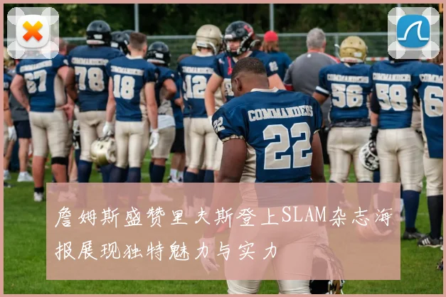詹姆斯盛赞里夫斯登上SLAM杂志海报展现独特魅力与实力