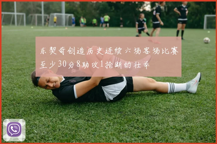 东契奇创造历史连续六场客场比赛至少30分8助攻1抢断的壮举