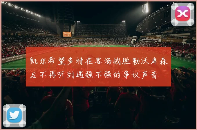 凯尔希望多特在客场战胜勒沃库森后不再听到遇强不强的争议声音