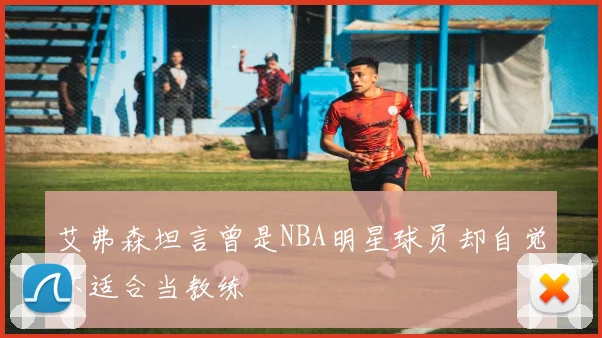 艾弗森坦言曾是NBA明星球员却自觉不适合当教练